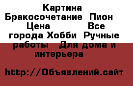 Картина “Бракосочетание (Пион)“ › Цена ­ 3 500 - Все города Хобби. Ручные работы » Для дома и интерьера   